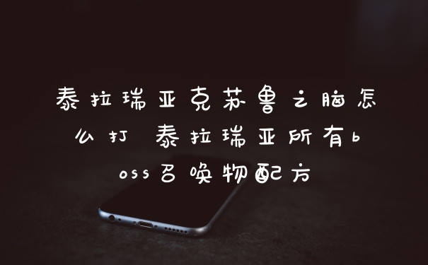 泰拉瑞亚克苏鲁之脑怎么打 泰拉瑞亚所有boss召唤物配方