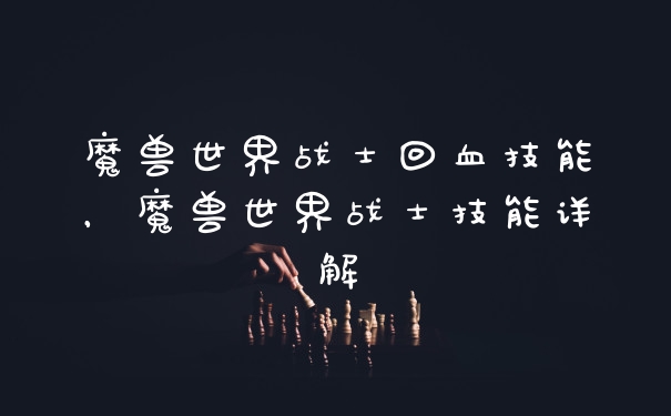 魔兽世界战士回血技能，魔兽世界战士技能详解