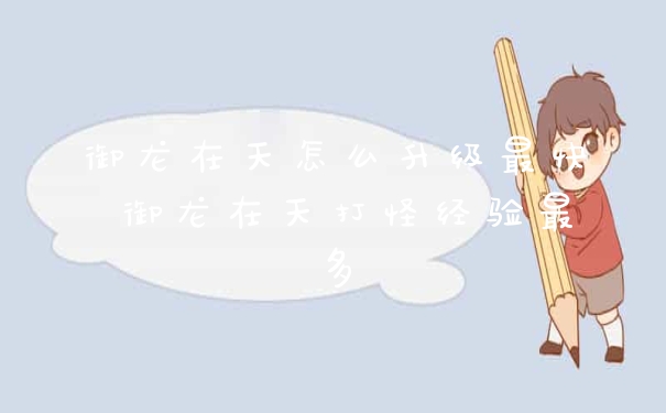 御龙在天怎么升级最快 御龙在天打怪经验最多