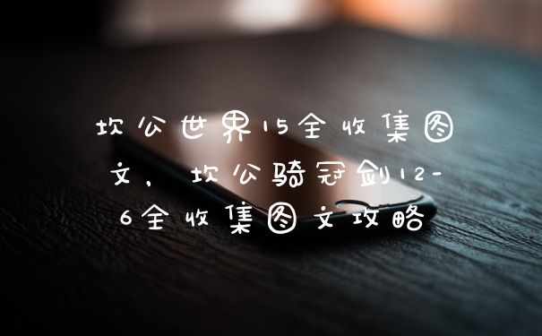 坎公世界15全收集图文，坎公骑冠剑12-6全收集图文攻略