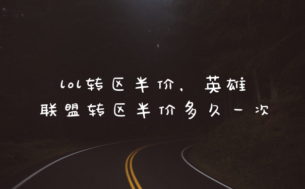 lol转区半价，英雄联盟转区半价多久一次