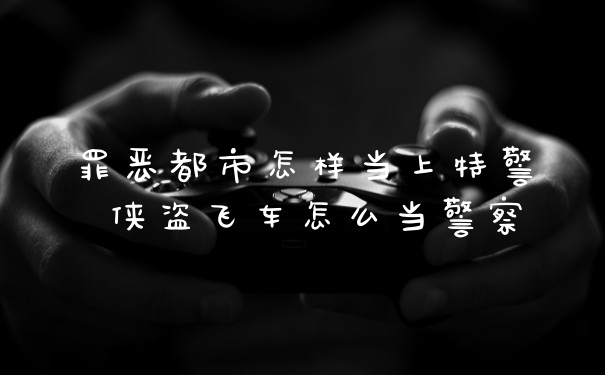 罪恶都市怎样当上特警 侠盗飞车怎么当警察