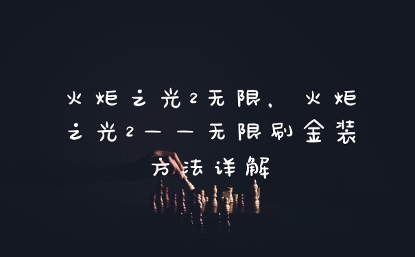 火炬之光2无限，火炬之光2——无限刷金装方法详解