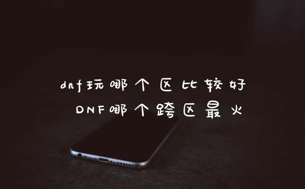 dnf玩哪个区比较好 DNF哪个跨区最火