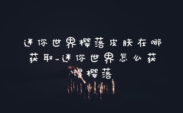 迷你世界樱落皮肤在哪获取_迷你世界怎么获得樱落