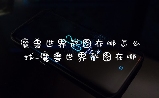 魔兽世界截图在哪怎么找_魔兽世界截图在哪