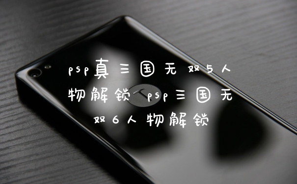 psp真三国无双5人物解锁 psp三国无双6人物解锁