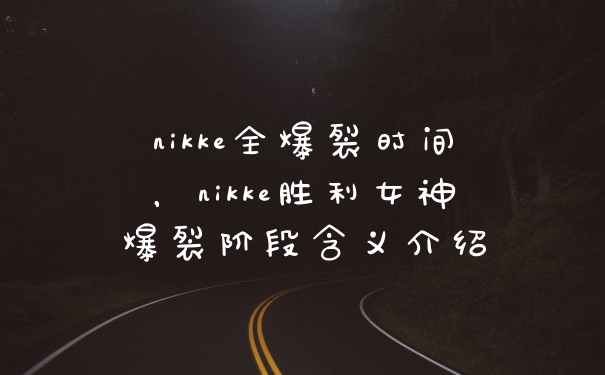 nikke全爆裂时间，nikke胜利女神爆裂阶段含义介绍