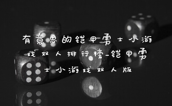 有意思的铠甲勇士小游戏双人排行榜_铠甲勇士小游戏双人版