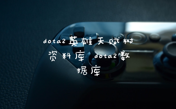 dota2英雄天赋树资料库 dota2数据库