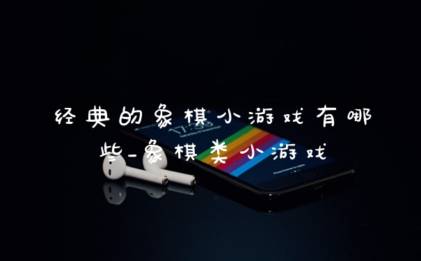 经典的象棋小游戏有哪些_象棋类小游戏