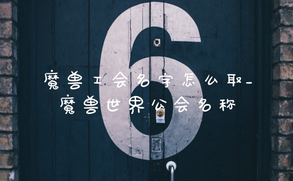 魔兽工会名字怎么取_魔兽世界公会名称