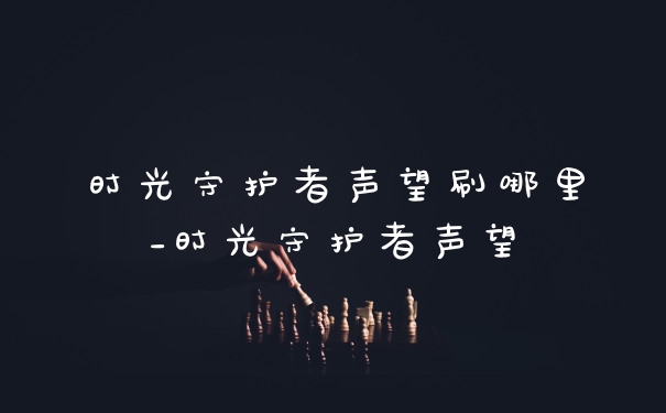 时光守护者声望刷哪里_时光守护者声望