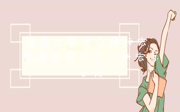 魔兽世界焦点目标宏 魔兽世界焦点打断宏怎么用