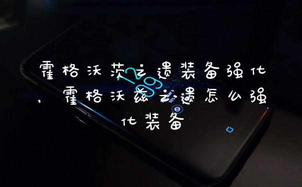 霍格沃茨之遗装备强化，霍格沃兹之遗怎么强化装备