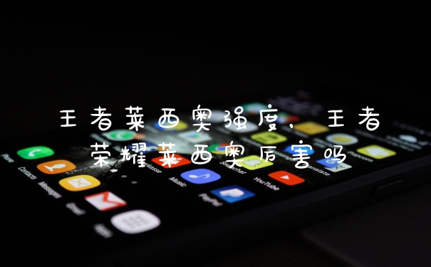 王者莱西奥强度，王者荣耀莱西奥厉害吗