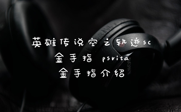 英雄传说空之轨迹sc金手指 psvita金手指介绍