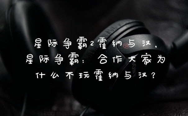 星际争霸2霍纳与汉，星际争霸：合作大家为什么不玩霍纳与汉？