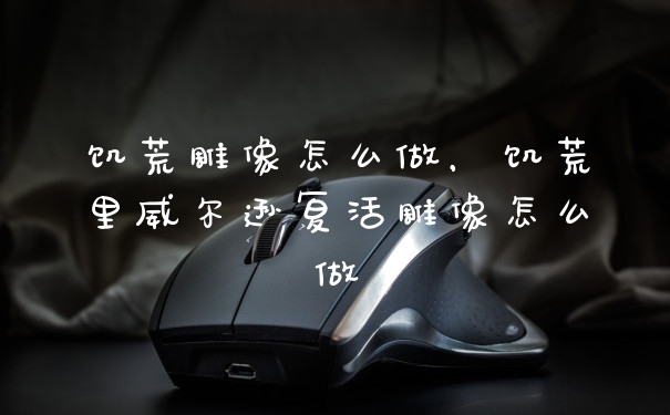饥荒雕像怎么做，饥荒里威尔逊复活雕像怎么做