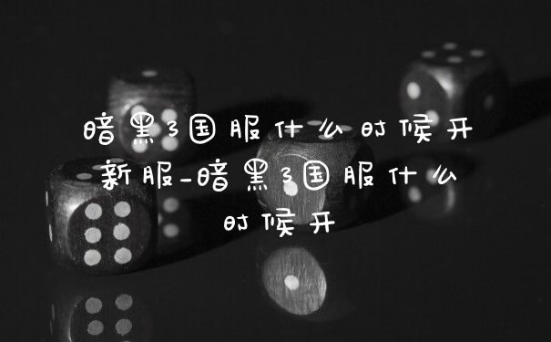 暗黑3国服什么时候开新服_暗黑3国服什么时候开