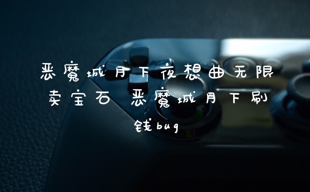 恶魔城月下夜想曲无限卖宝石 恶魔城月下刷钱bug