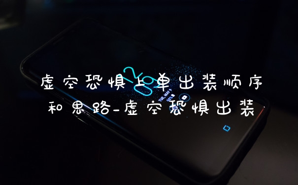 虚空恐惧上单出装顺序和思路_虚空恐惧出装