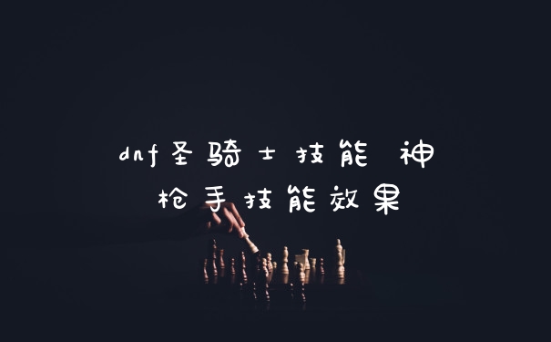 dnf圣骑士技能 神枪手技能效果
