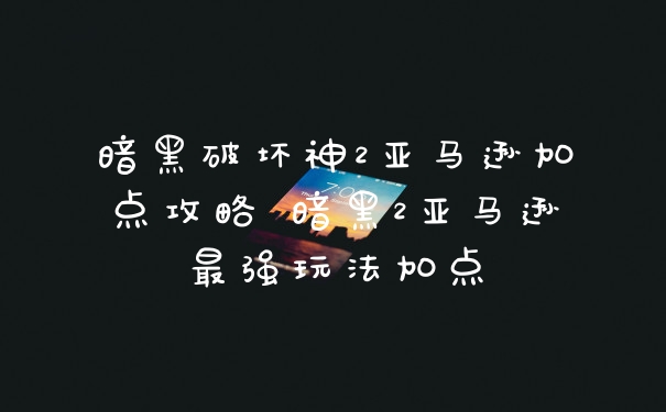 暗黑破坏神2亚马逊加点攻略 暗黑2亚马逊最强玩法加点