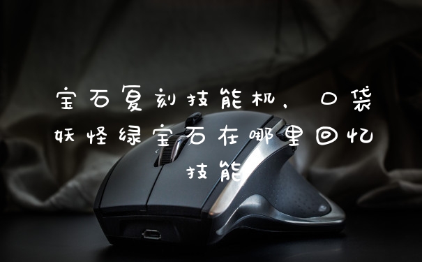 宝石复刻技能机，口袋妖怪绿宝石在哪里回忆技能