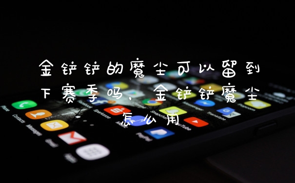 金铲铲的魔尘可以留到下赛季吗，金铲铲魔尘怎么用