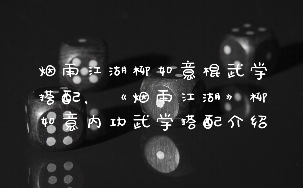 烟雨江湖柳如意棍武学搭配，《烟雨江湖》柳如意内功武学搭配介绍