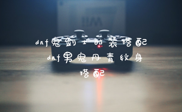 dnf鬼剑士时装搭配 dnf男鬼丹青纹身搭配