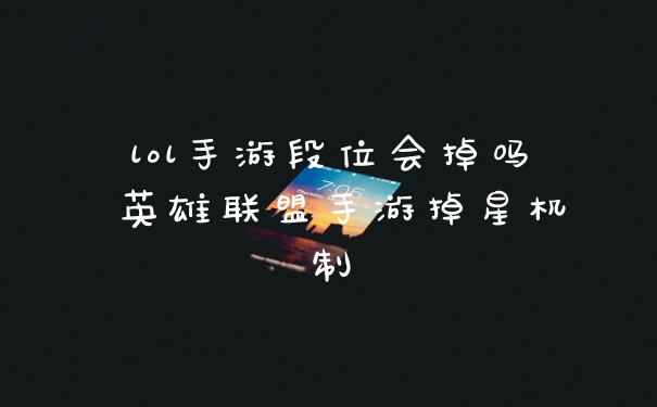 lol手游段位会掉吗 英雄联盟手游掉星机制