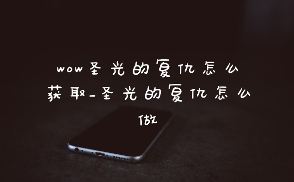 wow圣光的复仇怎么获取_圣光的复仇怎么做