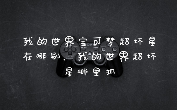 我的世界宝可梦超坏星在哪刷，我的世界超坏星哪里抓