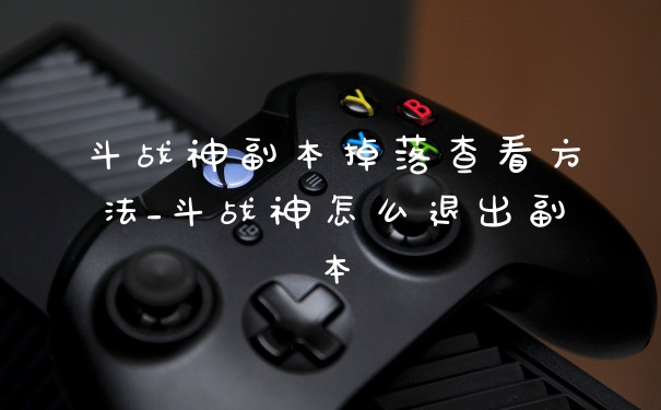 斗战神副本掉落查看方法_斗战神怎么退出副本