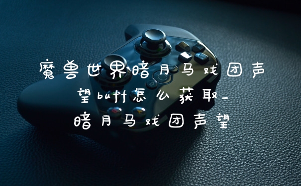 魔兽世界暗月马戏团声望buff怎么获取_暗月马戏团声望