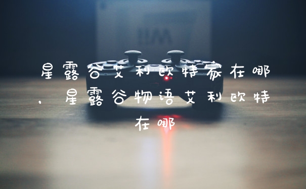 星露谷艾利欧特家在哪，星露谷物语艾利欧特在哪