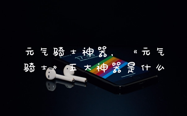 元气骑士神器，《元气骑士》五大神器是什么