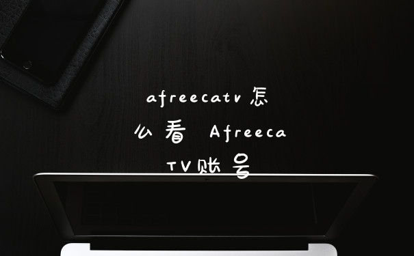 afreecatv怎么看 AfreecaTV账号