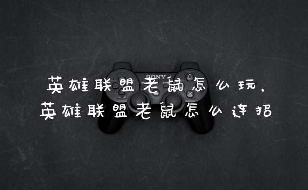 英雄联盟老鼠怎么玩，英雄联盟老鼠怎么连招