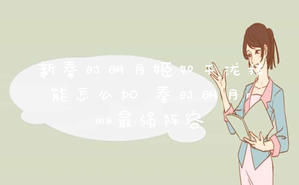 新秦时明月姬如千泷技能怎么加 秦时明月rmb最强阵容