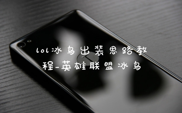 lol冰鸟出装思路教程_英雄联盟冰鸟