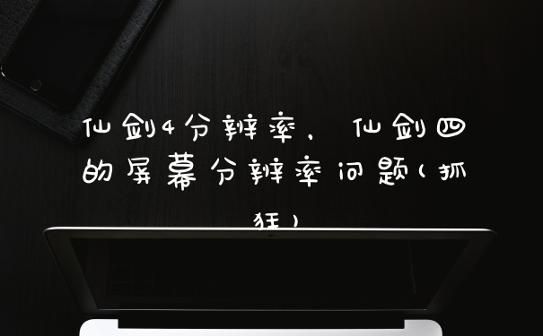 仙剑4分辨率,仙剑四的屏幕分辨率问题(抓狂)