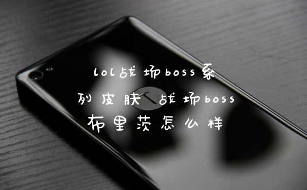 lol战场boss系列皮肤 战场boss布里茨怎么样