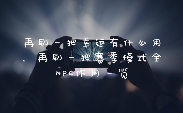 再刷一把幸运有什么用,再刷一把赛季模式全NPC作用一览