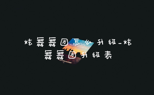 炫舞舞团怎么升级_炫舞舞团升级表