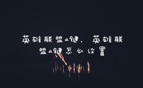 英雄联盟a键，英雄联盟a键怎么设置