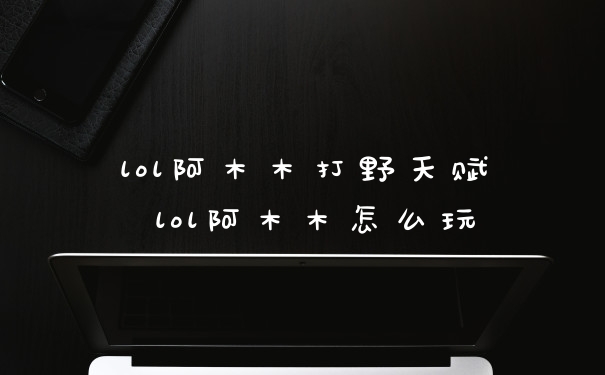 lol阿木木打野天赋 lol阿木木怎么玩