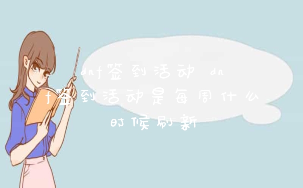 dnf签到活动 dnf签到活动是每周什么时候刷新